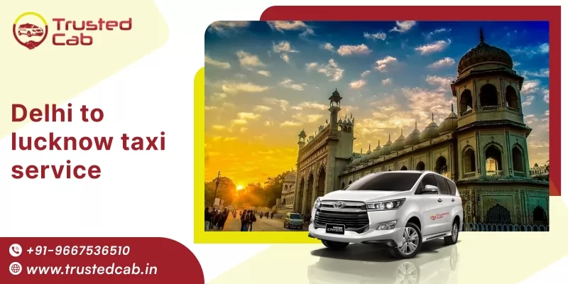 Delhi to Lucknow Taxi Service, Delhi to Lucknow cab hire @ Rs. 7000 - Trusted Cab